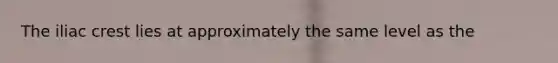The iliac crest lies at approximately the same level as the