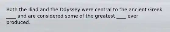 Both the Iliad and the Odyssey were central to the ancient Greek ____ and are considered some of the greatest ____ ever produced.