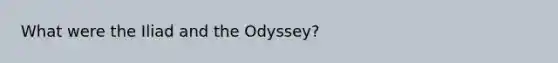 What were the Iliad and <a href='https://www.questionai.com/knowledge/kToXmUqvbE-the-odyssey' class='anchor-knowledge'>the odyssey</a>?