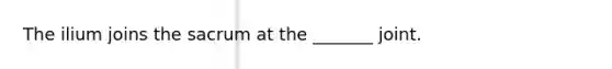 The ilium joins the sacrum at the _______ joint.