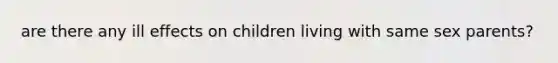 are there any ill effects on children living with same sex parents?