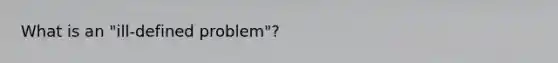 What is an "ill-defined problem"?