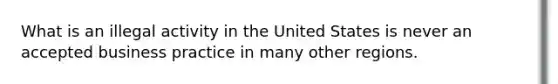 What is an illegal activity in the United States is never an accepted business practice in many other regions.