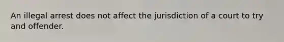 An illegal arrest does not affect the jurisdiction of a court to try and offender.