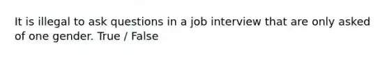 It is illegal to ask questions in a job interview that are only asked of one gender. True / False