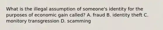 What is the illegal assumption of someone's identity for the purposes of economic gain called? A. fraud B. identity theft C. monitory transgression D. scamming