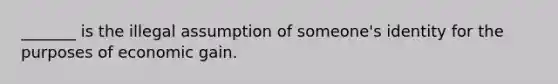 _______ is the illegal assumption of someone's identity for the purposes of economic gain.