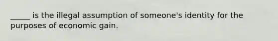 _____ is the illegal assumption of someone's identity for the purposes of economic gain.