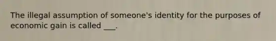 The illegal assumption of someone's identity for the purposes of economic gain is called ___.