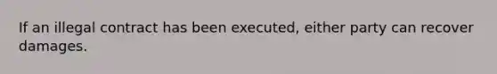 If an illegal contract has been executed, either party can recover damages.