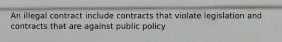 An illegal contract include contracts that violate legislation and contracts that are against public policy