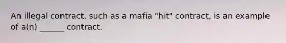 An illegal contract, such as a mafia "hit" contract, is an example of a(n) ______ contract.