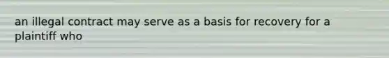 an illegal contract may serve as a basis for recovery for a plaintiff who