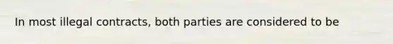 In most illegal contracts, both parties are considered to be