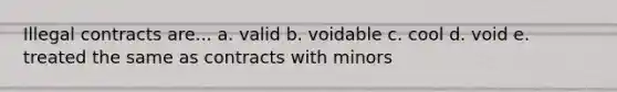 Illegal contracts are... a. valid b. voidable c. cool d. void e. treated the same as contracts with minors