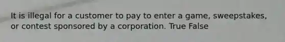 It is illegal for a customer to pay to enter a game, sweepstakes, or contest sponsored by a corporation. True False