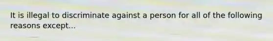 It is illegal to discriminate against a person for all of the following reasons except...