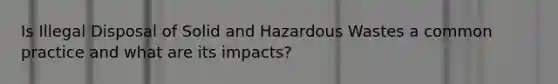 Is Illegal Disposal of Solid and Hazardous Wastes a common practice and what are its impacts?