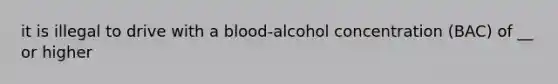 it is illegal to drive with a blood-alcohol concentration (BAC) of __ or higher