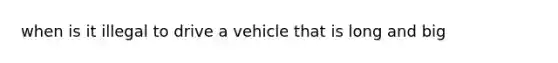 when is it illegal to drive a vehicle that is long and big