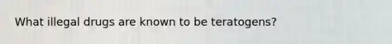 What illegal drugs are known to be teratogens?