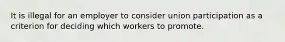 It is illegal for an employer to consider union participation as a criterion for deciding which workers to promote.