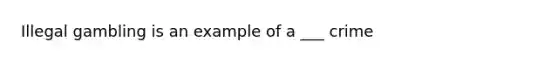 Illegal gambling is an example of a ___ crime