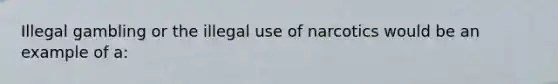 Illegal gambling or the illegal use of narcotics would be an example of a: