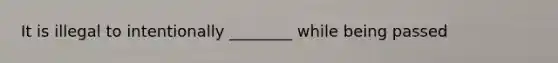 It is illegal to intentionally ________ while being passed