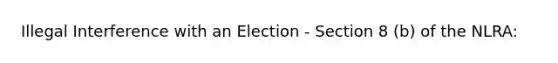 Illegal Interference with an Election - Section 8 (b) of the NLRA: