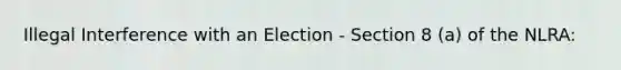 Illegal Interference with an Election - Section 8 (a) of the NLRA: