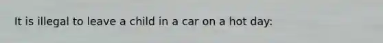 It is illegal to leave a child in a car on a hot day: