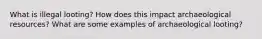 What is illegal looting? How does this impact archaeological resources? What are some examples of archaeological looting?