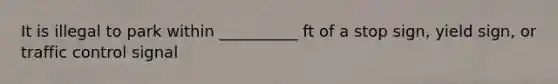 It is illegal to park within __________ ft of a stop sign, yield sign, or traffic control signal