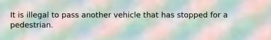 It is illegal to pass another vehicle that has stopped for a pedestrian.