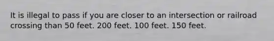 It is illegal to pass if you are closer to an intersection or railroad crossing than 50 feet. 200 feet. 100 feet. 150 feet.