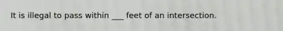 It is illegal to pass within ___ feet of an intersection.