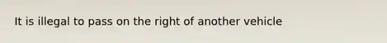 It is illegal to pass on the right of another vehicle