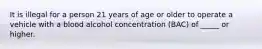 It is illegal for a person 21 years of age or older to operate a vehicle with a blood alcohol concentration (BAC) of _____ or higher.