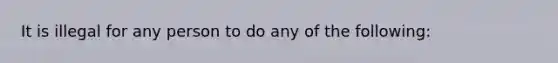 It is illegal for any person to do any of the following: