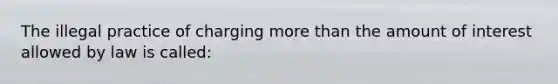 The illegal practice of charging more than the amount of interest allowed by law is called: