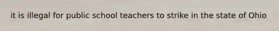 it is illegal for public school teachers to strike in the state of Ohio