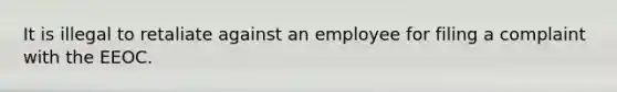 It is illegal to retaliate against an employee for filing a complaint with the EEOC.