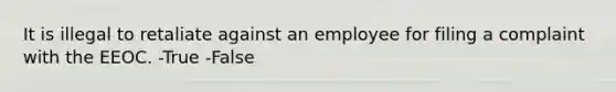 It is illegal to retaliate against an employee for filing a complaint with the EEOC. -True -False