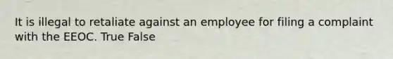 It is illegal to retaliate against an employee for filing a complaint with the EEOC. True False