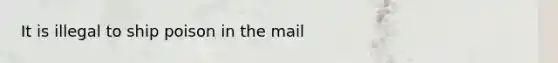 It is illegal to ship poison in the mail