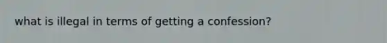 what is illegal in terms of getting a confession?