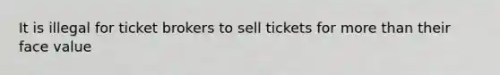 It is illegal for ticket brokers to sell tickets for more than their face value