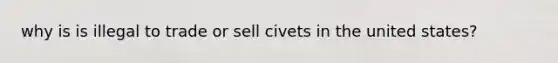 why is is illegal to trade or sell civets in the united states?