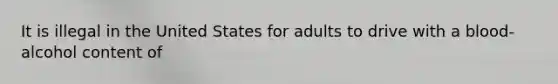 It is illegal in the United States for adults to drive with a blood-alcohol content of